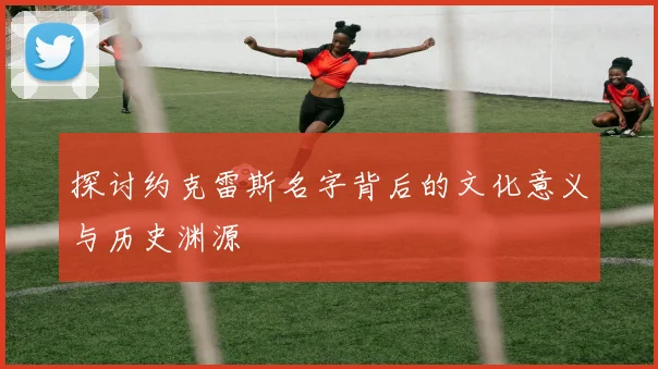 探讨约克雷斯名字背后的文化意义与历史渊源
