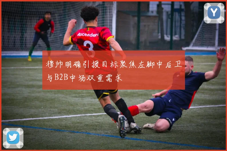 穆帅明确引援目标聚焦左脚中后卫与B2B中场双重需求