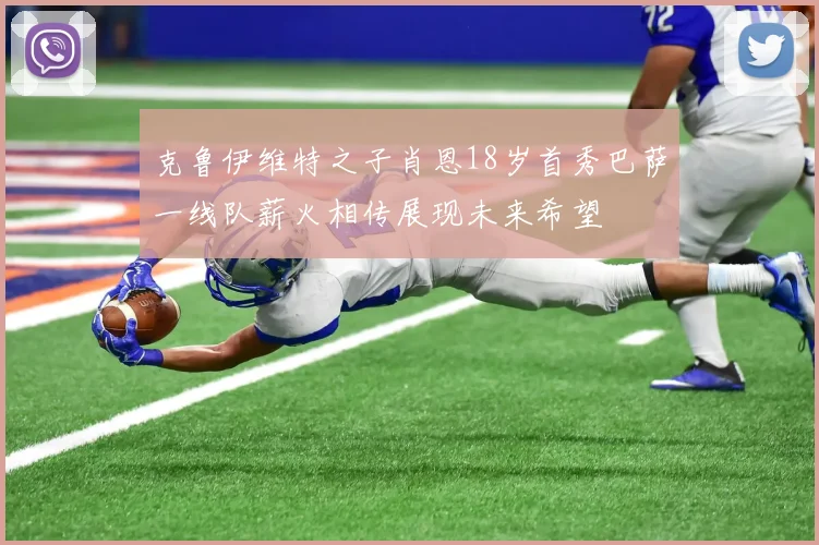 克鲁伊维特之子肖恩18岁首秀巴萨一线队薪火相传展现未来希望