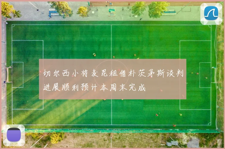 切尔西小将麦昆租借朴茨茅斯谈判进展顺利预计本周末完成