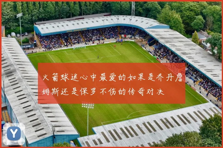 火箭球迷心中最爱的如果是乔丹詹姆斯还是保罗不伤的传奇对决