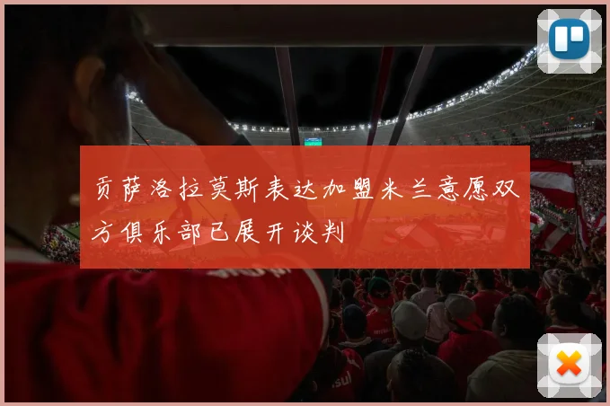 贡萨洛拉莫斯表达加盟米兰意愿双方俱乐部已展开谈判