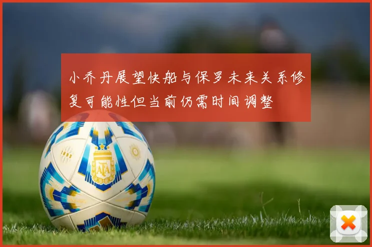 小乔丹展望快船与保罗未来关系修复可能性但当前仍需时间调整