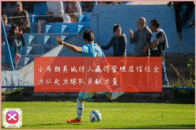 小布朗真诚待人赢得管理层信任全力以赴为球队贡献力量