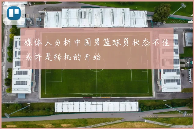 媒体人分析中国男篮球员状态不佳或许是转机的开始